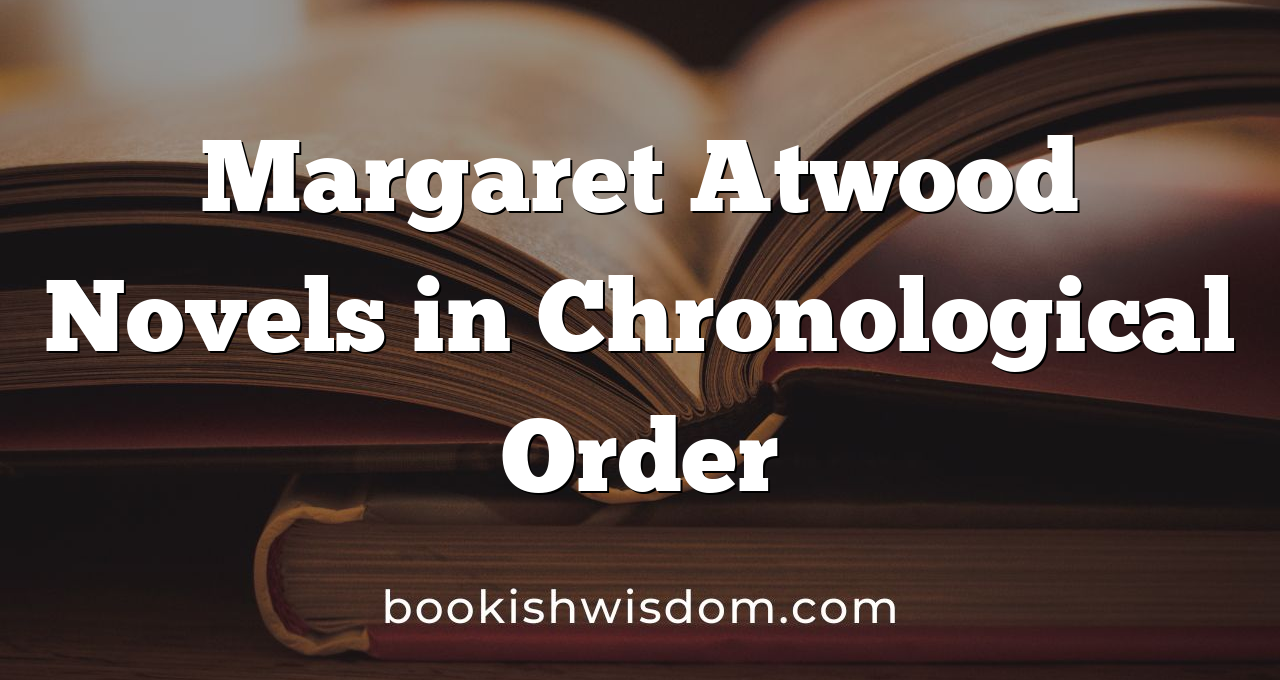 Margaret Atwood Novels in Chronological Order
