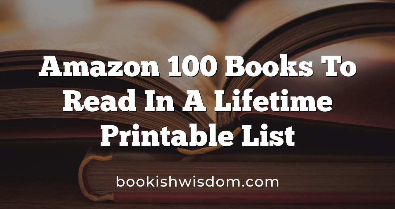 Amazon 100 Books To Read In A Lifetime Printable List