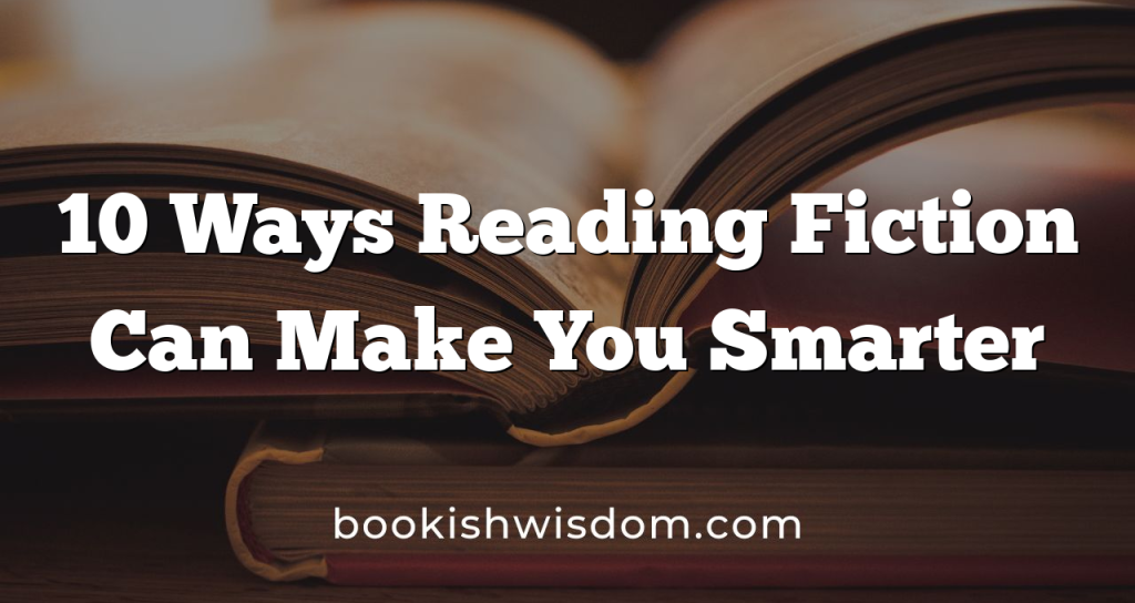 Fixction Reading 10 Ways Reading Fiction Can Make You Smarter – Bookish Wisdom