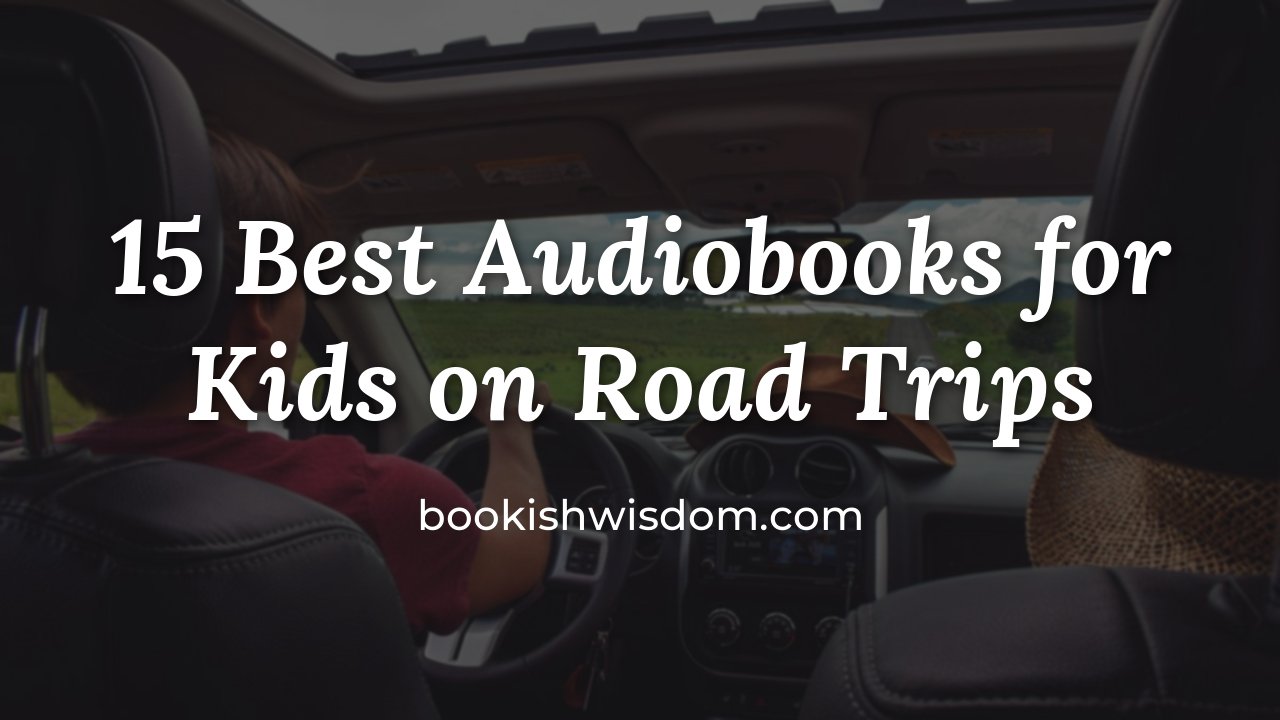 15 Best Audiobooks for Kids on Road Trips - bookishwisdom.com
