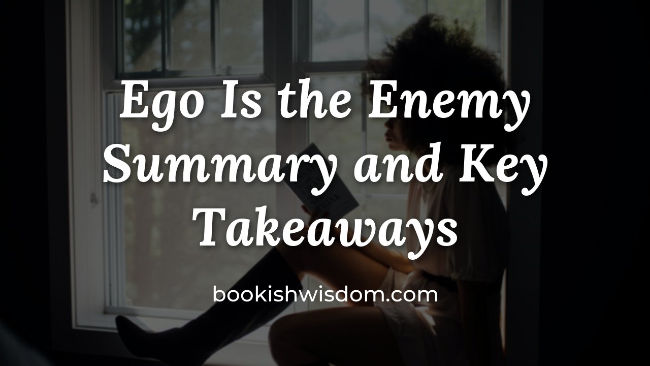 Ego Is the Enemy by Ryan Holiday: Summary and Key Takeaways - bookishwisdom.com