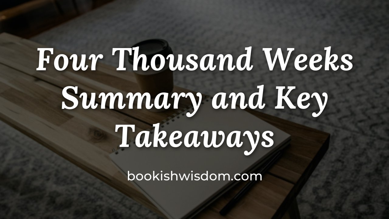 Four Thousand Weeks by Oliver Burkeman: Summary and Key Takeaways - bookishwisdom.com