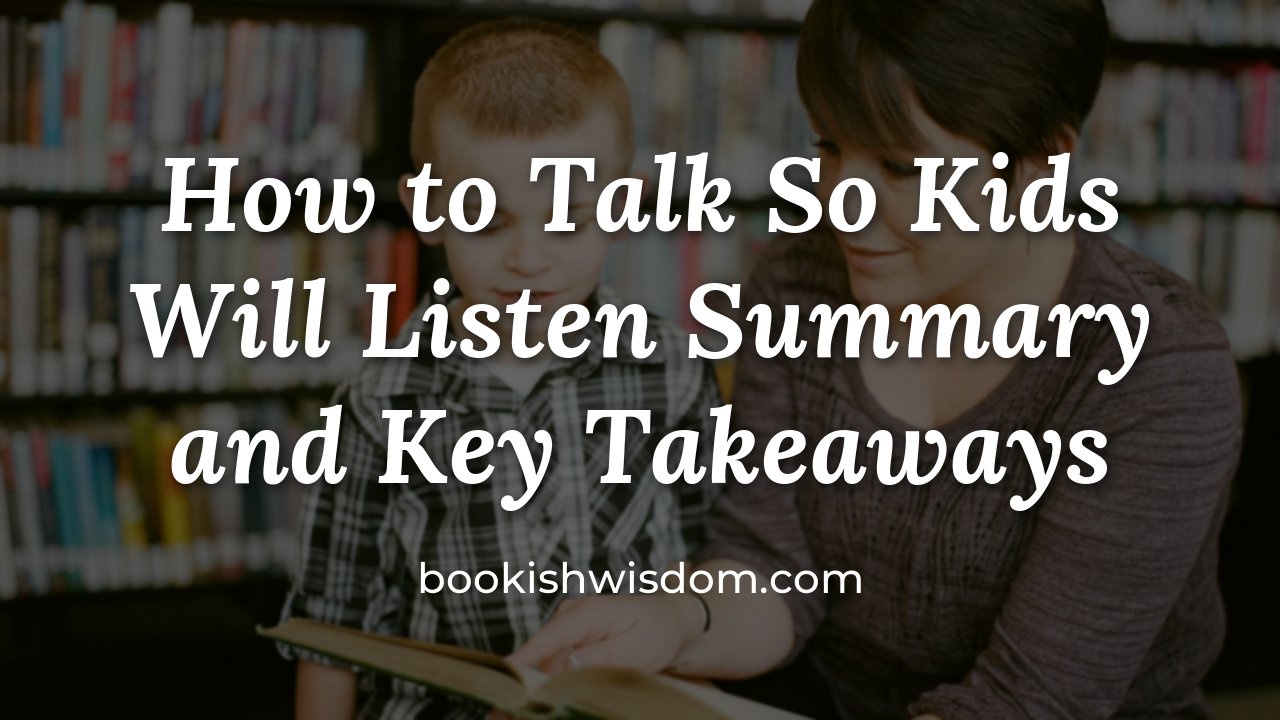How to Talk So Kids Will Listen by Adele Faber and Elaine Mazlish: Summary and Key Takeaways - bookishwisdom.com