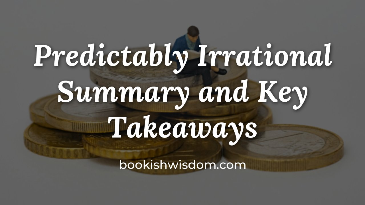 Predictably Irrational by Dan Ariely: Summary and Key Takeaways - bookishwisdom.com