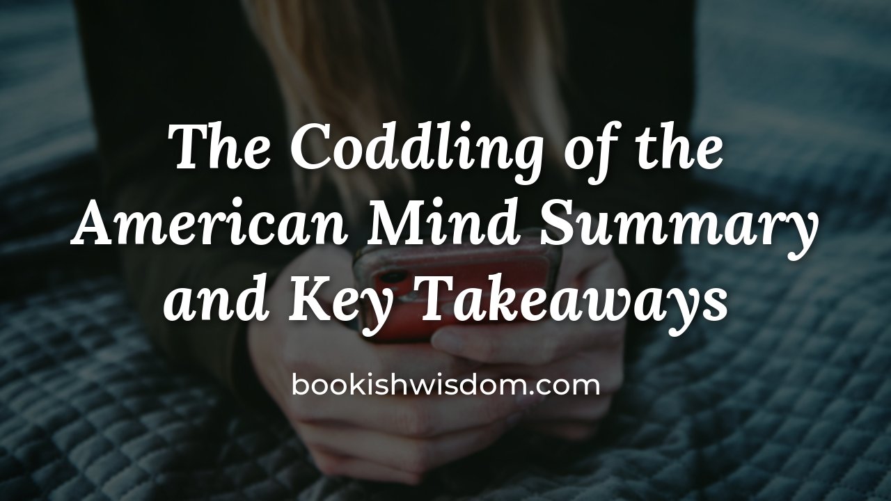 The Coddling of the American Mind by Greg Lukianoff and Jonathan Haidt: Summary and Key Takeaways - bookishwisdom.com