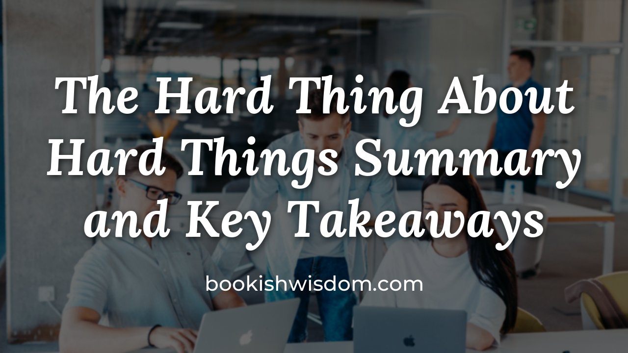 The Hard Thing About Hard Things by Ben Horowitz: Summary and Key Takeaways - bookishwisdom.com