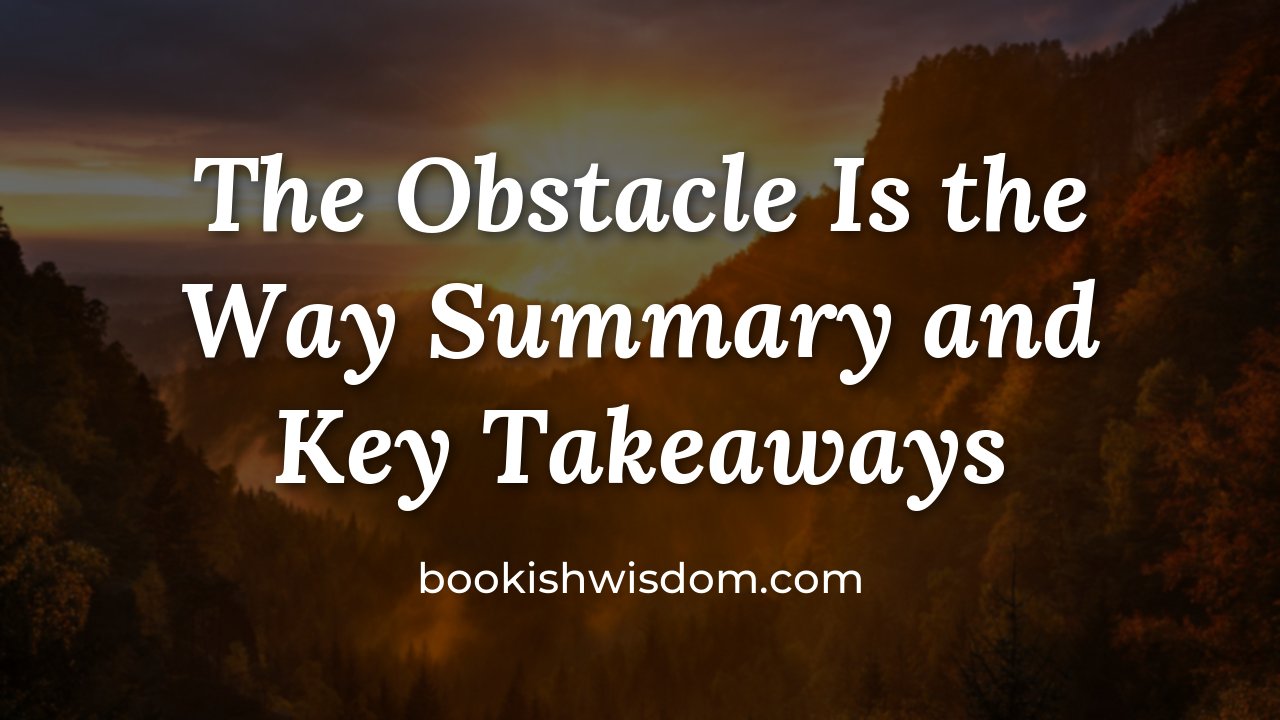 The Obstacle Is the Way by Ryan Holiday: Summary and Key Takeaways - bookishwisdom.com